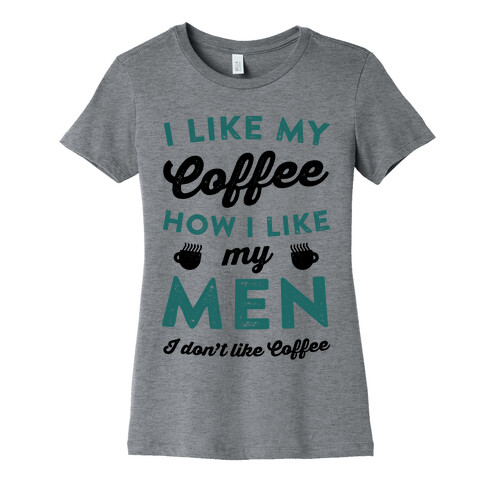 I Like My Coffee How I Like My Men (I Don't Like Coffee) Womens T-Shirt