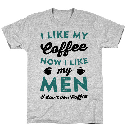 I Like My Coffee How I Like My Men (I Don't Like Coffee) T-Shirt