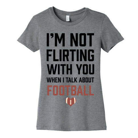 I'm Not flirting With You When I Talk About Football Womens T-Shirt