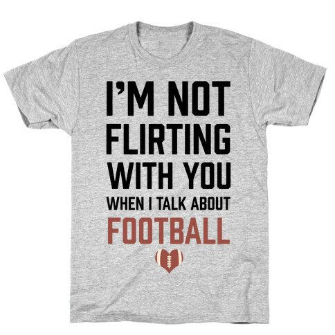 I'm Not flirting With You When I Talk About Football T-Shirt