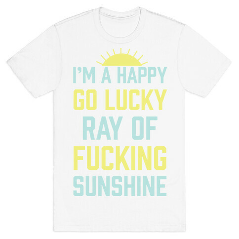 I'm A Happy Go Lucky Ray Of F***ing Sunshine T-Shirt