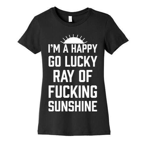 I'm A Happy Go Lucky Ray Of F***ing Sunshine Womens T-Shirt