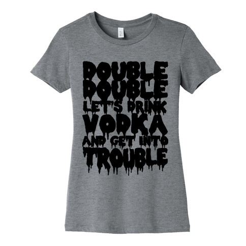 Double Double, Let's Drink Vodka and Get into Trouble Womens T-Shirt