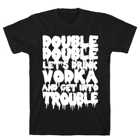 Double Double, Let's Drink Vodka and Get into Trouble T-Shirt