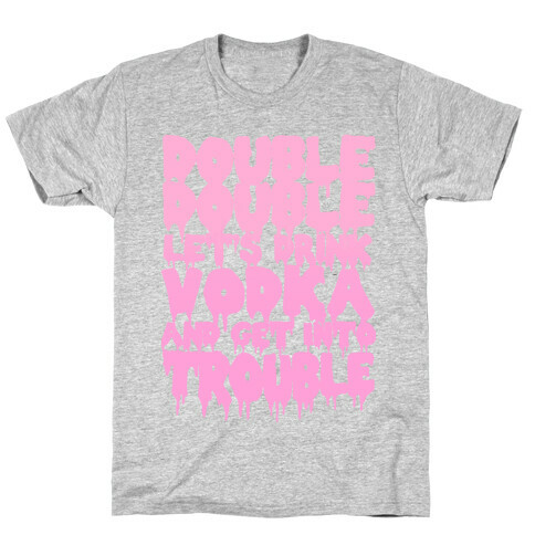 Double Double, Let's Drink Vodka and Get into Trouble T-Shirt