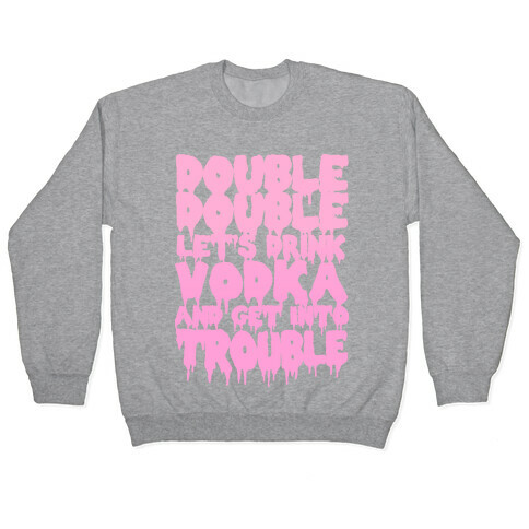 Double Double, Let's Drink Vodka and Get into Trouble Pullover