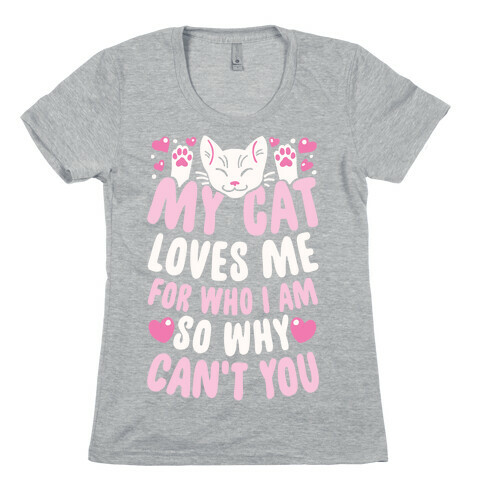 My Cat Loves Me For Who I Am So Why Can't You Womens T-Shirt