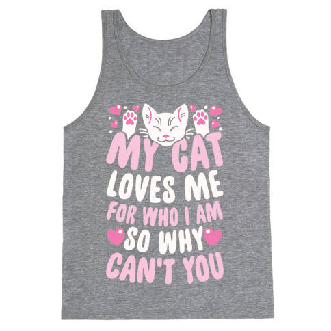 My Cat Loves Me For Who I Am So Why Can't You Tank Top