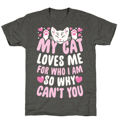 My Cat Loves Me For Who I Am So Why Can't You T-Shirt