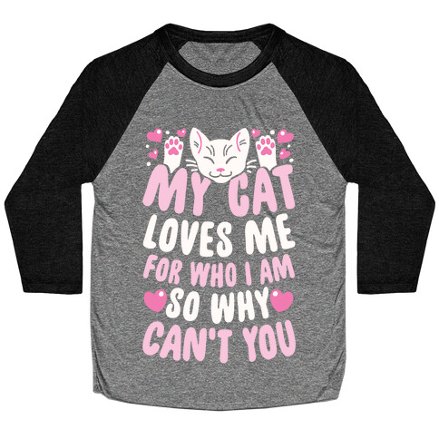 My Cat Loves Me For Who I Am So Why Can't You Baseball Tee