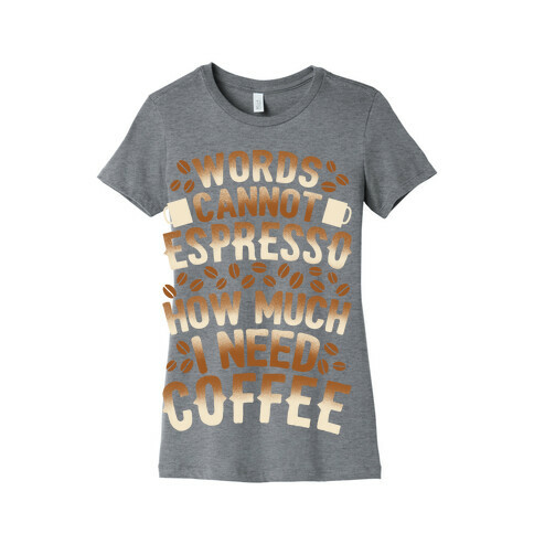 Words Cannot Espresso How Much I Need Coffee Womens T-Shirt