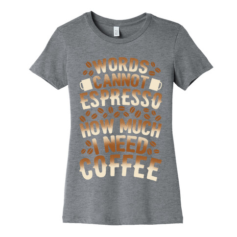 Words Cannot Espresso How Much I Need Coffee Womens T-Shirt