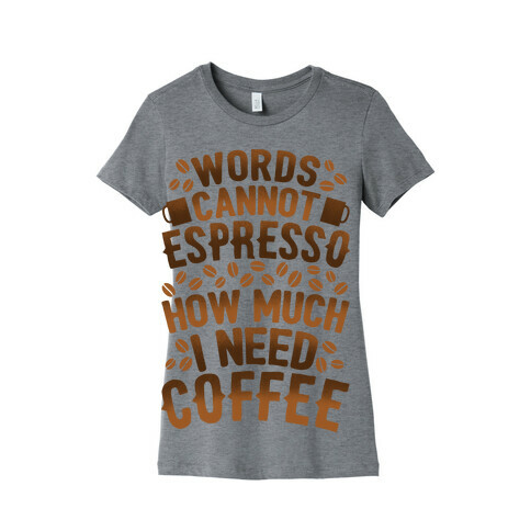 Words Cannot Espresso How Much I Need Coffee Womens T-Shirt