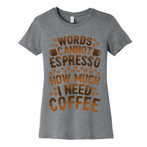 Words Cannot Espresso How Much I Need Coffee Womens T-Shirt