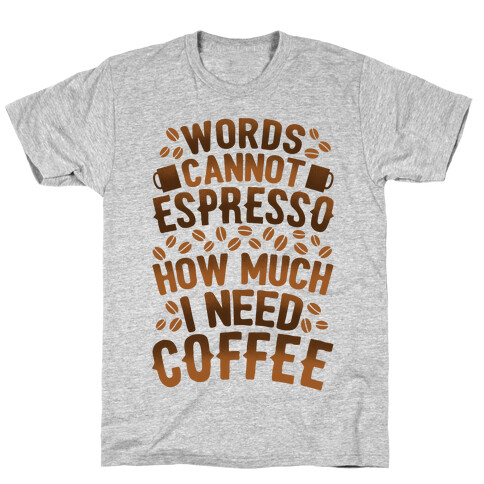 Words Cannot Espresso How Much I Need Coffee T-Shirt