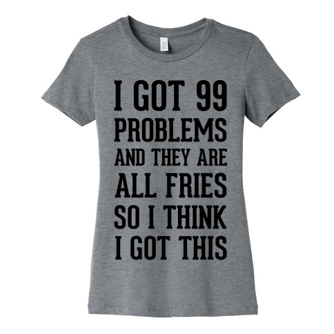 I Got 99 Problems and They Are All Fries, So I Think I Got This. Womens T-Shirt