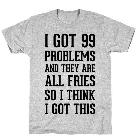 I Got 99 Problems and They Are All Fries, So I Think I Got This. T-Shirt