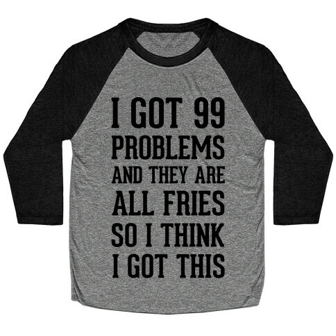 I Got 99 Problems and They Are All Fries, So I Think I Got This. Baseball Tee