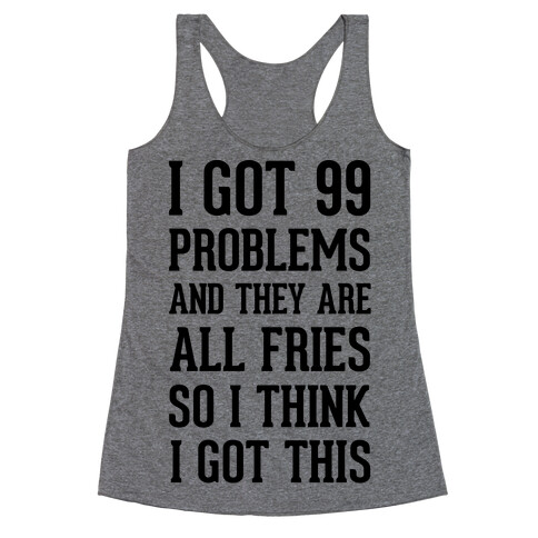 I Got 99 Problems and They Are All Fries, So I Think I Got This. Racerback Tank Top