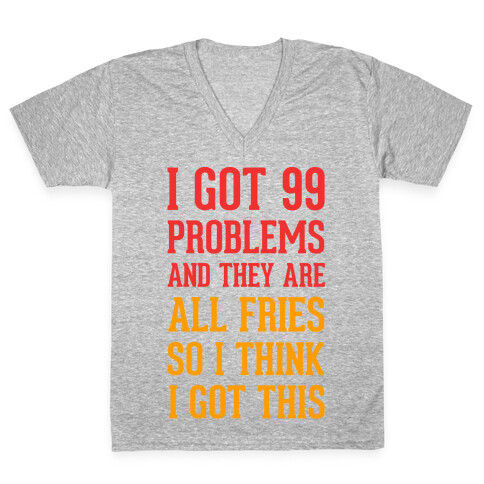 I Got 99 Problems and They Are All Fries, So I Think I Got This. V-Neck Tee Shirt