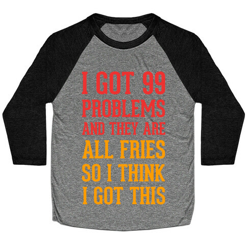 I Got 99 Problems and They Are All Fries, So I Think I Got This. Baseball Tee