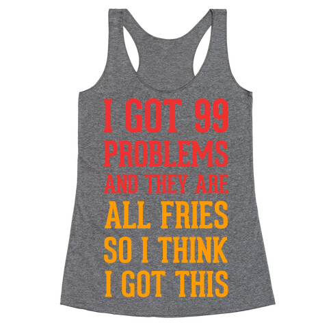 I Got 99 Problems and They Are All Fries, So I Think I Got This. Racerback Tank Top