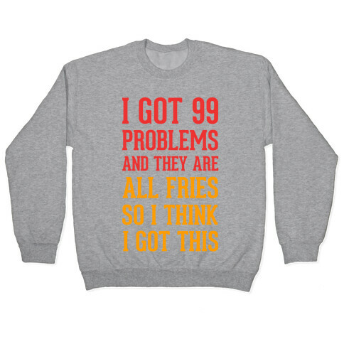 I Got 99 Problems and They Are All Fries, So I Think I Got This. Pullover