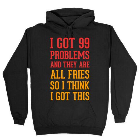 I Got 99 Problems and They Are All Fries, So I Think I Got This. Hooded Sweatshirt