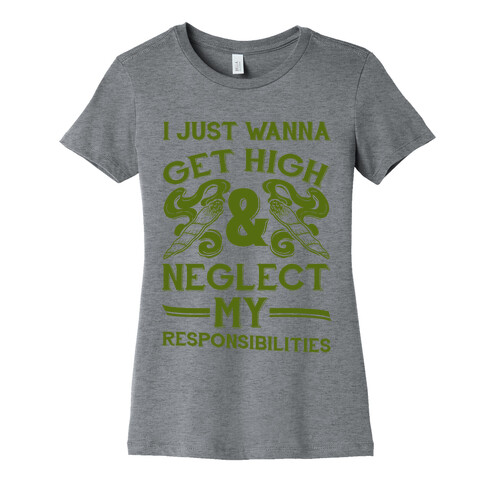 I Just Wanna Get High And Neglect My Responsibilities Womens T-Shirt