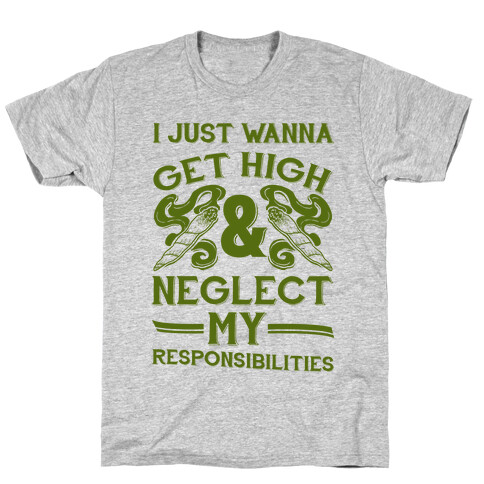 I Just Wanna Get High And Neglect My Responsibilities T-Shirt