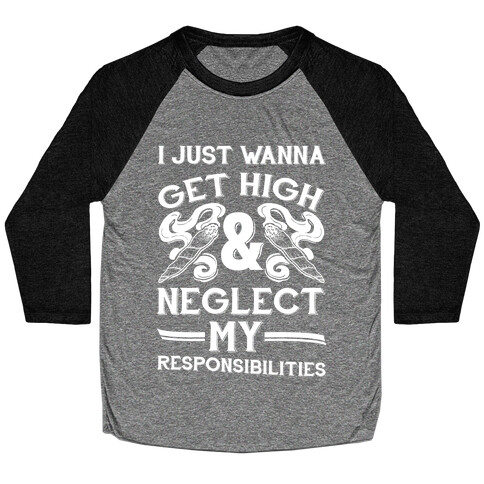 I Just Wanna Get High And Neglect My Responsibilities Baseball Tee