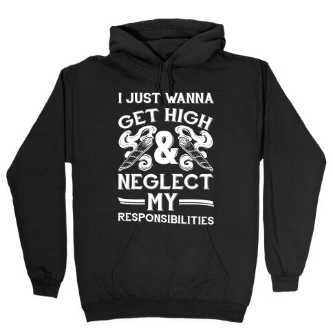 I Just Wanna Get High And Neglect My Responsibilities Hooded Sweatshirt