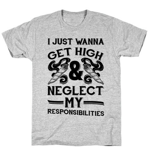 I Just Wanna Get High And Neglect My Responsibilities T-Shirt