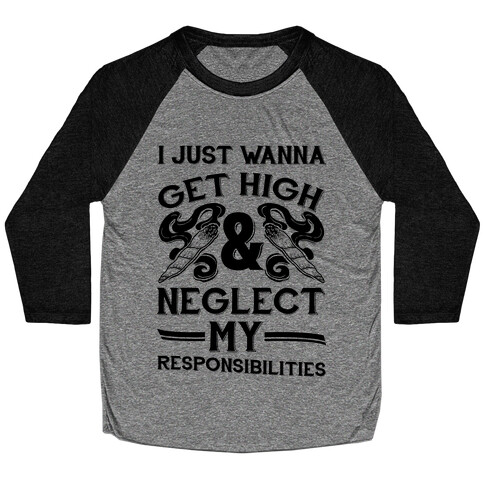 I Just Wanna Get High And Neglect My Responsibilities Baseball Tee