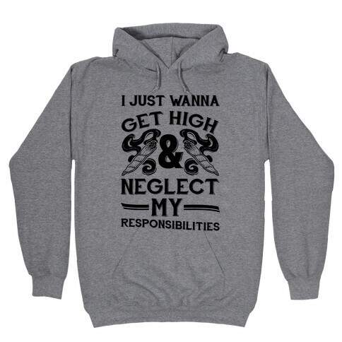 I Just Wanna Get High And Neglect My Responsibilities Hooded Sweatshirt