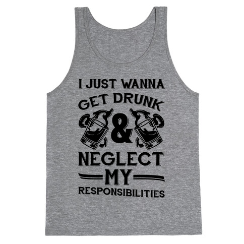 I Just Wanna Get Drunk And Neglect My Responsibilities Tank Top