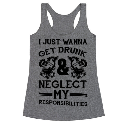 I Just Wanna Get Drunk And Neglect My Responsibilities Racerback Tank Top