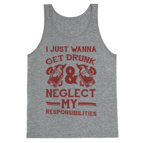 I Just Wanna Get Drunk And Neglect My Responsibilities Tank Top