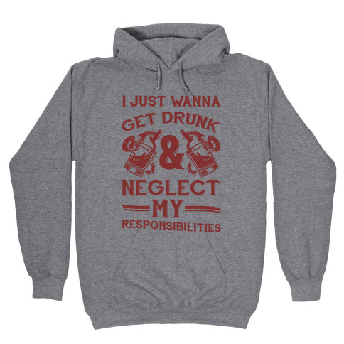 I Just Wanna Get Drunk And Neglect My Responsibilities Hooded Sweatshirt