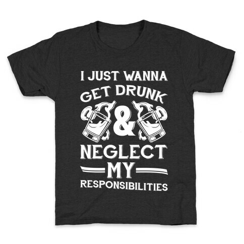 I Just Wanna Get Drunk And Neglect My Responsibilities Kids T-Shirt