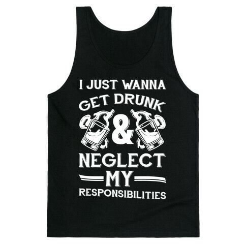 I Just Wanna Get Drunk And Neglect My Responsibilities Tank Top