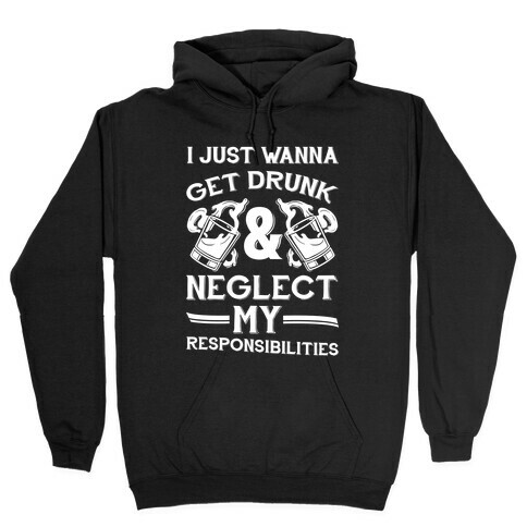 I Just Wanna Get Drunk And Neglect My Responsibilities Hooded Sweatshirt