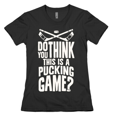 Do You Think This Is A Pucking Game? Womens T-Shirt