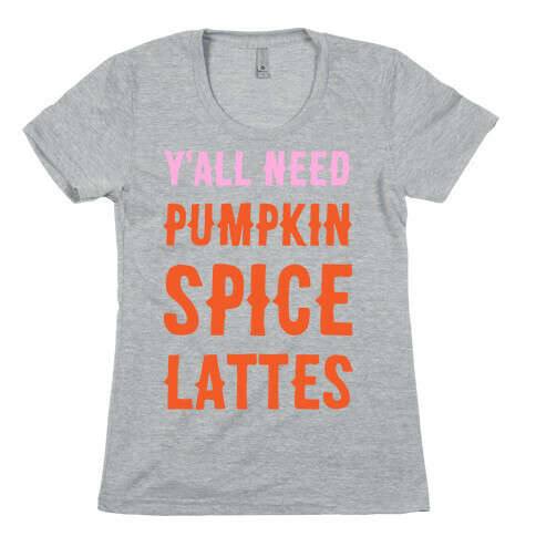 Y'all Need Pumpkin Spice Lattes Womens T-Shirt