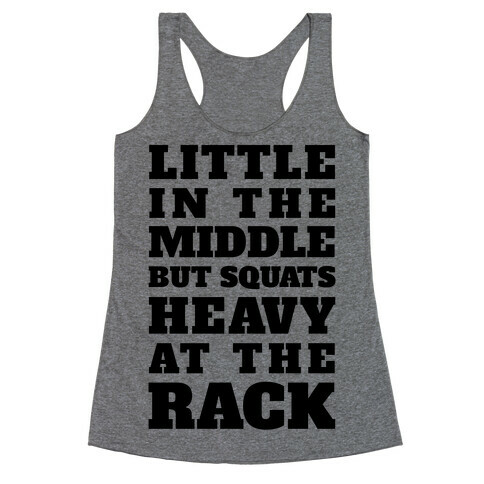 Little In The Middle But Squats Heavy At The Rack Racerback Tank Top