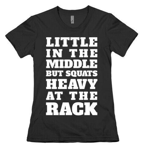 Little In The Middle But Squats Heavy At The Rack Womens T-Shirt