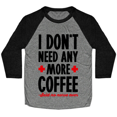 I Don't Need Any More Coffee- Said No Nurse Ever Baseball Tee