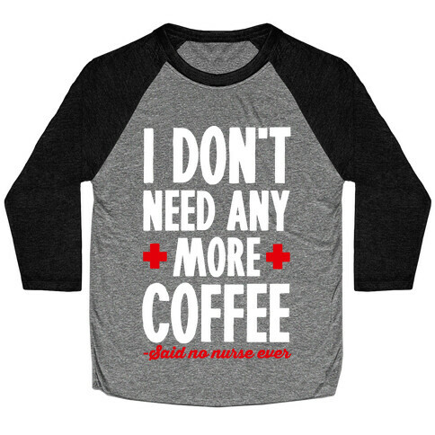 I Don't Need Any More Caffeine- Said No Nurse Ever Baseball Tee