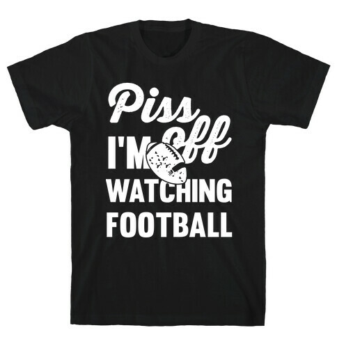 Piss Off I'm Watching Football T-Shirt