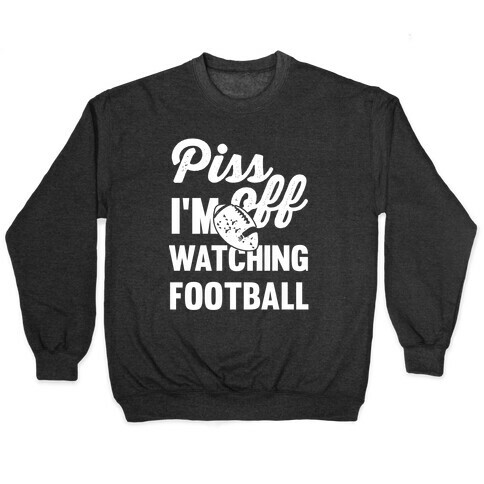 Piss Off I'm Watching Football Pullover